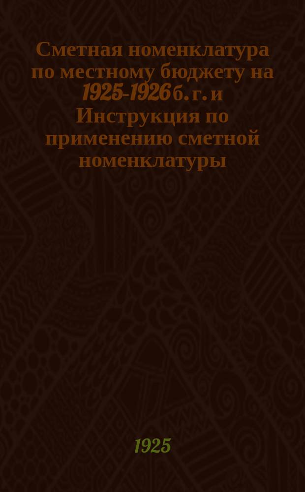 Сметная номенклатура по местному бюджету на 1925-1926 б. г. и Инструкция по применению сметной номенклатуры