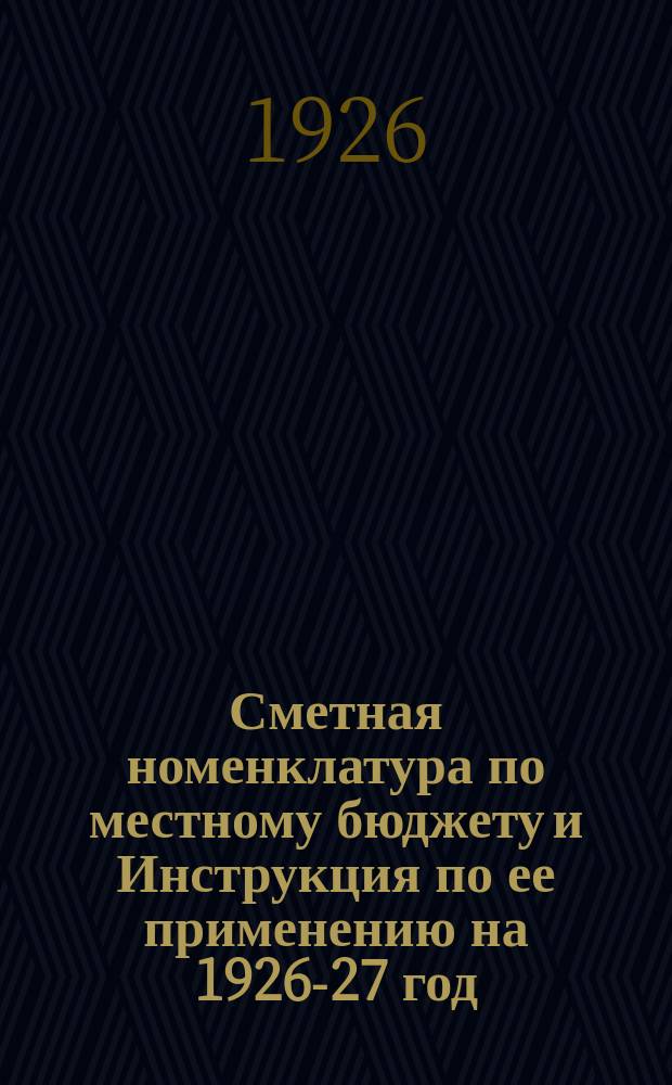 Сметная номенклатура по местному бюджету и Инструкция по ее применению на 1926-27 год