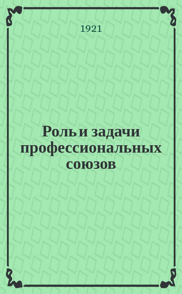 Роль и задачи профессиональных союзов : К X съезду партии