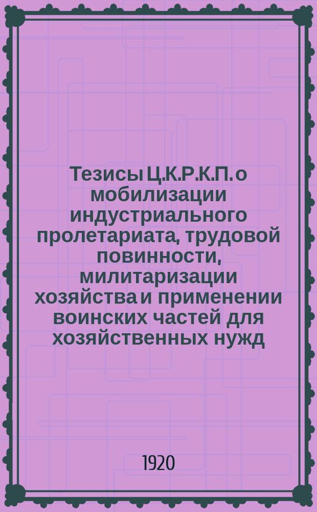 Тезисы Ц.К.Р.К.П. о мобилизации индустриального пролетариата, трудовой повинности, милитаризации хозяйства и применении воинских частей для хозяйственных нужд