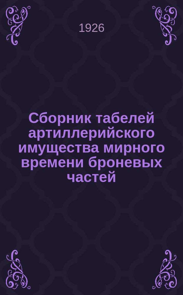 Сборник табелей артиллерийского имущества мирного времени броневых частей : (Табели №№ 10/2, 10/3, 10/4, 10/5, 10/6, 10/7, 10/8-9 и 10/10)