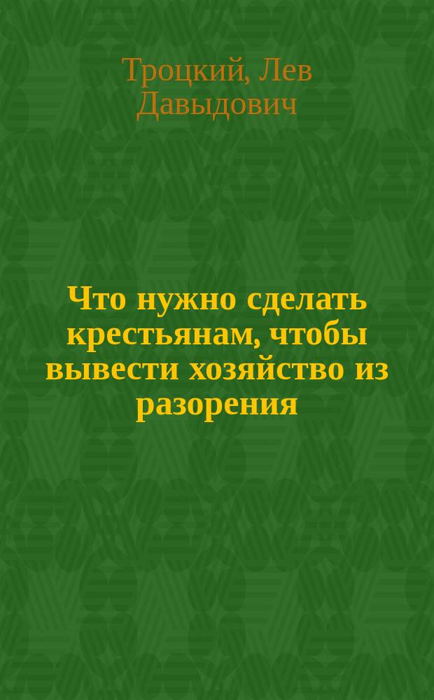 Что нужно сделать крестьянам, чтобы вывести хозяйство из разорения : Письмо т. Троцкого крестьянину Перм. губ. Ивану Андреевичу Сигунову