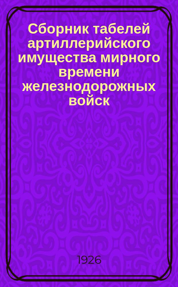 Сборник табелей артиллерийского имущества мирного времени железнодорожных войск : (Табели №№ 13/1 и 13/2)