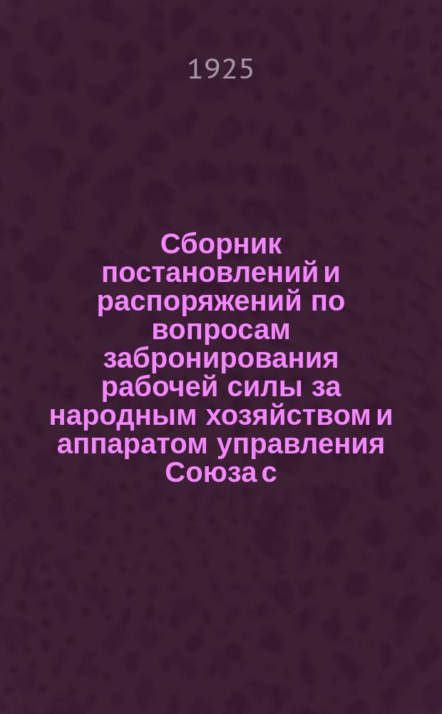Сборник постановлений и распоряжений по вопросам забронирования рабочей силы за народным хозяйством и аппаратом управления Союза с. с. республик. № 1