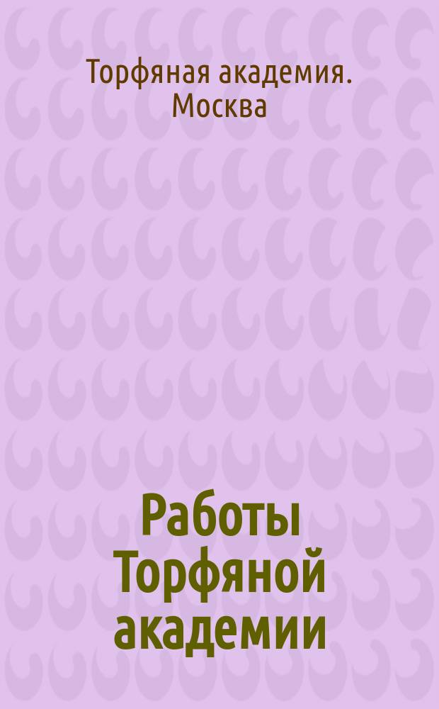Работы Торфяной академии : Сообщ. и доклады естеств.-ист. секции