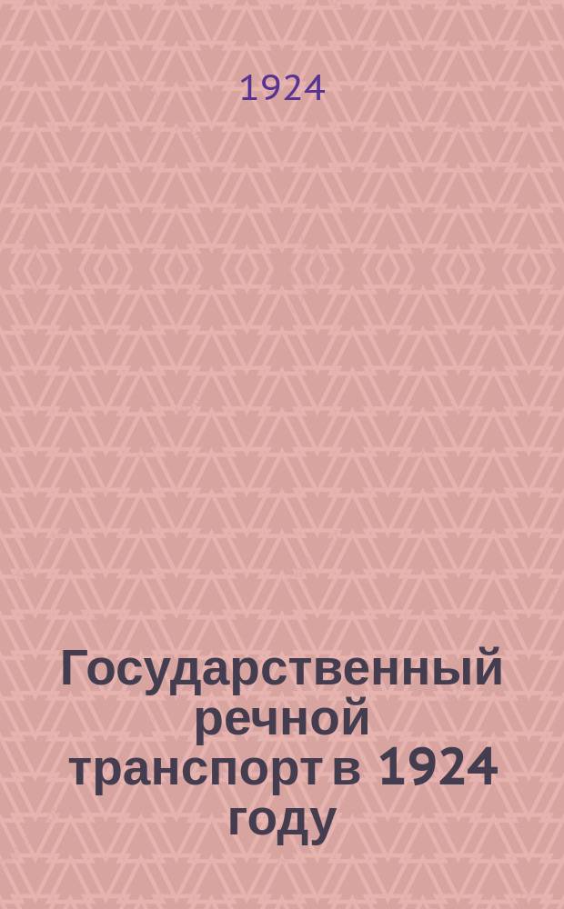 Государственный речной транспорт в 1924 году : (По предвар. данным на 1/XII-1924 г.)