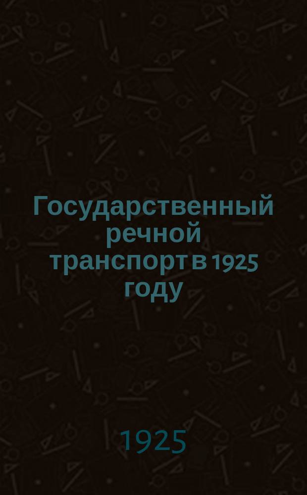 Государственный речной транспорт в 1925 году : (По предвар. данным на 1 дек. 1925 г.)