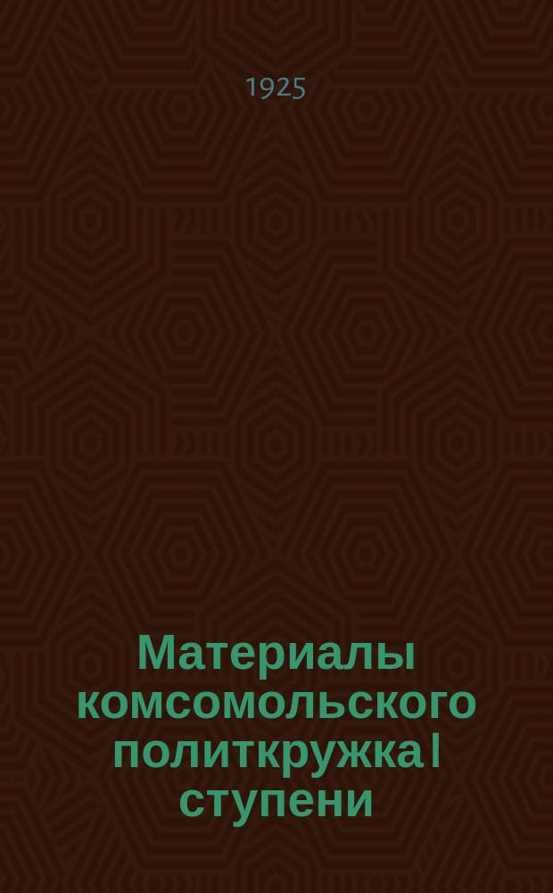 Материалы комсомольского политкружка I ступени : Метод. указания и материал руководителю