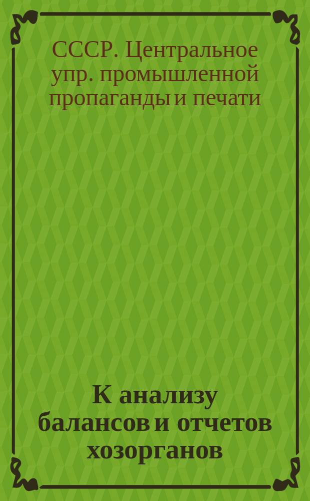 К анализу балансов и отчетов хозорганов : (Рук. для счетных работников) : Прил.: 1. Приказы по ВСНХ СССР №№ 22 и 40. 2. Программа объяснительной записки к отчету