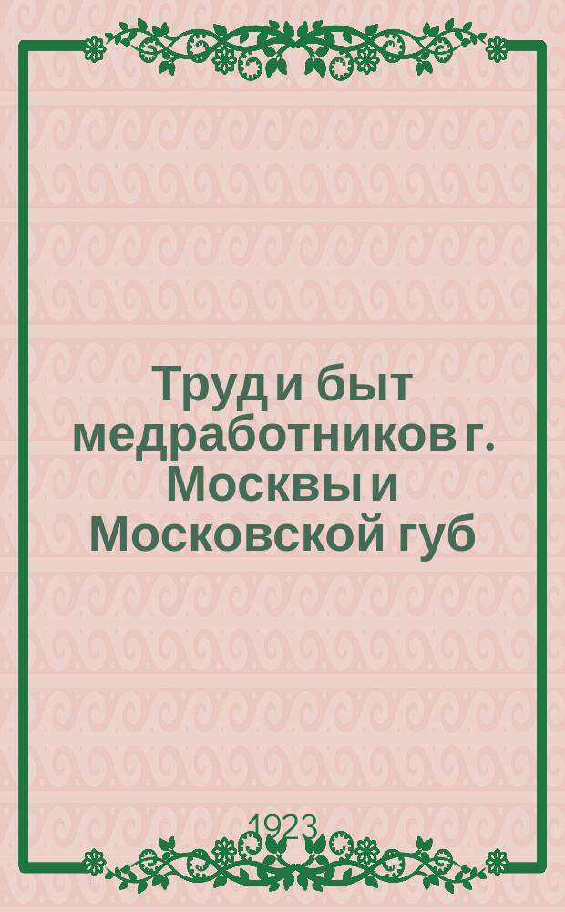 Труд и быт медработников г. Москвы и Московской губ : Сб. статей и материалов Научно-консультатив. бюро при Моск. губотд., по изучению проф. вредностей мед. работы. Вып.1