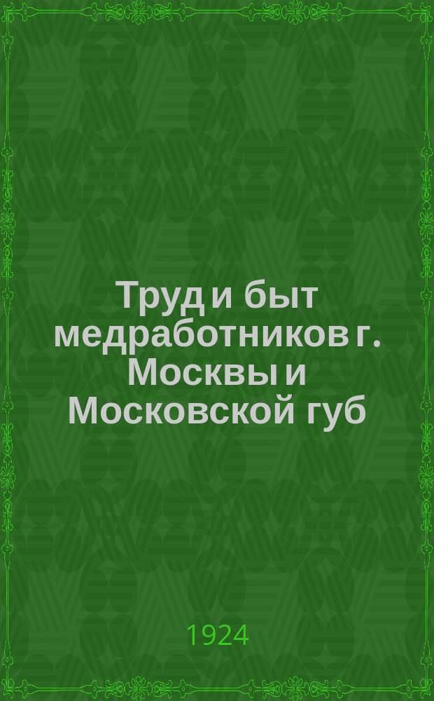 Труд и быт медработников г. Москвы и Московской губ : Сб. статей и материалов Научно-консультатив. бюро при Моск. губотд., по изучению проф. вредностей мед. работы. Вып.2