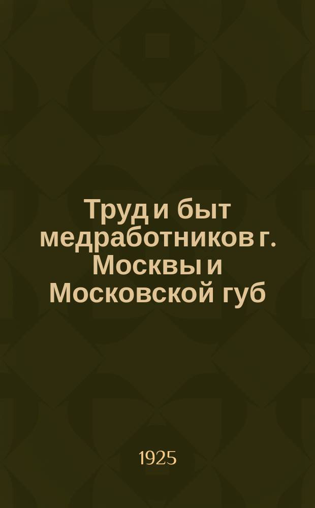 Труд и быт медработников г. Москвы и Московской губ : Сб. статей и материалов Научно-консультатив. бюро при Моск. губотд., по изучению проф. вредностей мед. работы. Вып.3