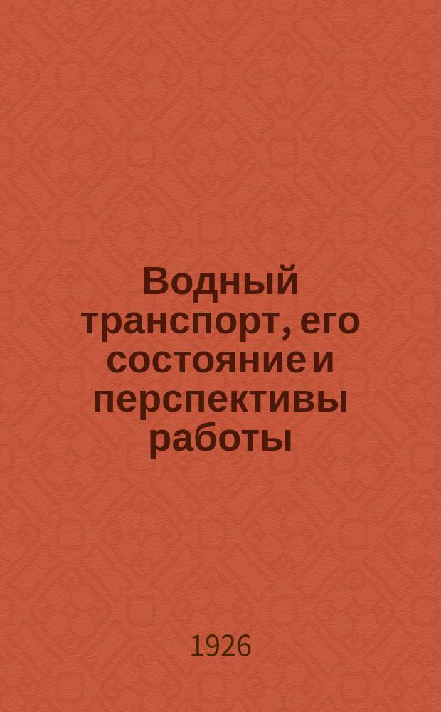 Водный транспорт, его состояние и перспективы работы : (Докл. органов водного транспорта 1-му Всерос. транспортному хоз. съезду)