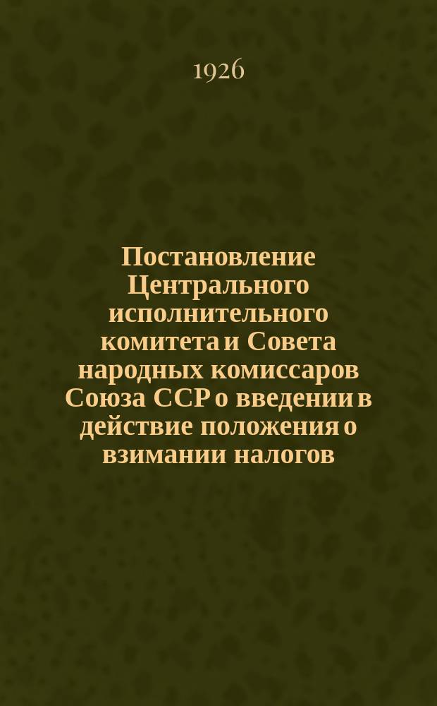 Постановление Центрального исполнительного комитета и Совета народных комиссаров Союза ССР о введении в действие положения о взимании налогов; Положение о взимании налогов и др. материалы