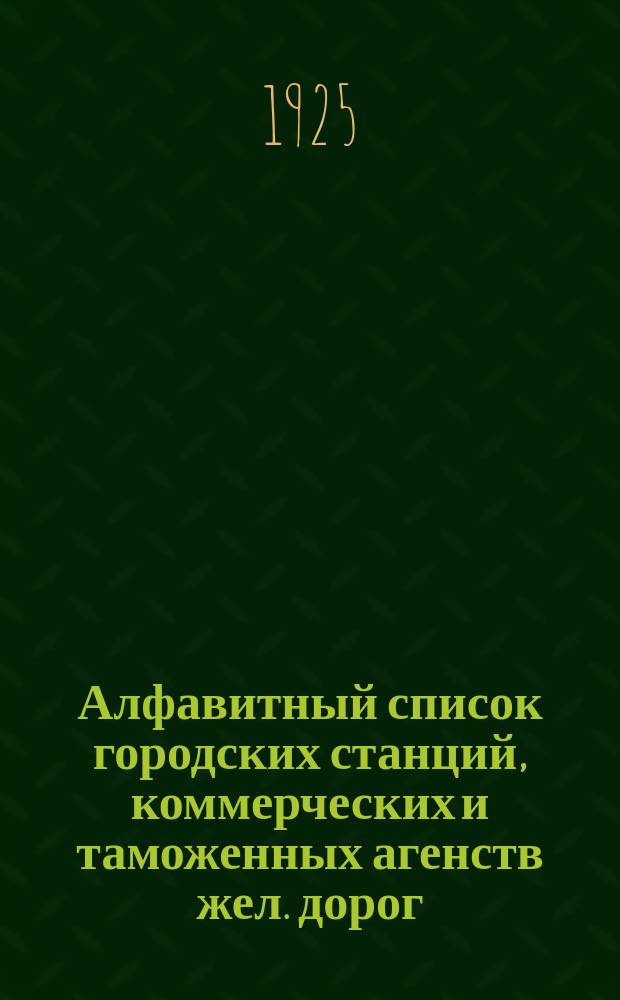 Алфавитный список городских станций, коммерческих и таможенных агенств жел. дорог, действующих на железнодорожной сети СССР : На 1 дек. 1925 г