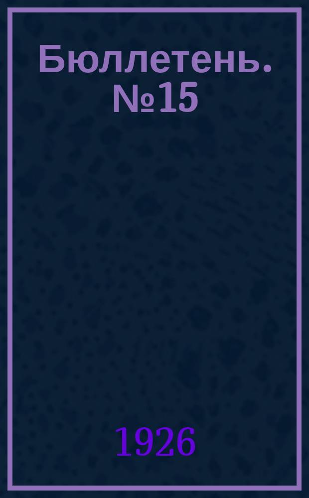 Бюллетень. № 15 : Заседание пятнадцатое. Вечернее, 9 апреля 1926 г.