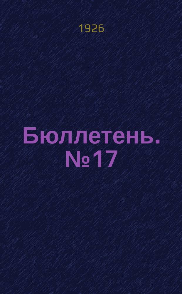 Бюллетень. № 17 : Заседание семнадцатое. Утреннее, 11 апреля 1926 г. ; Заседание восемнадцатое. Вечернее, 11апреля 1926 г.
