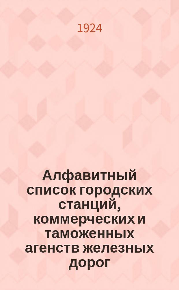 Алфавитный список городских станций, коммерческих и таможенных агенств железных дорог, действующих на железнодор. сети СССР : На 1 окт. 1924 г