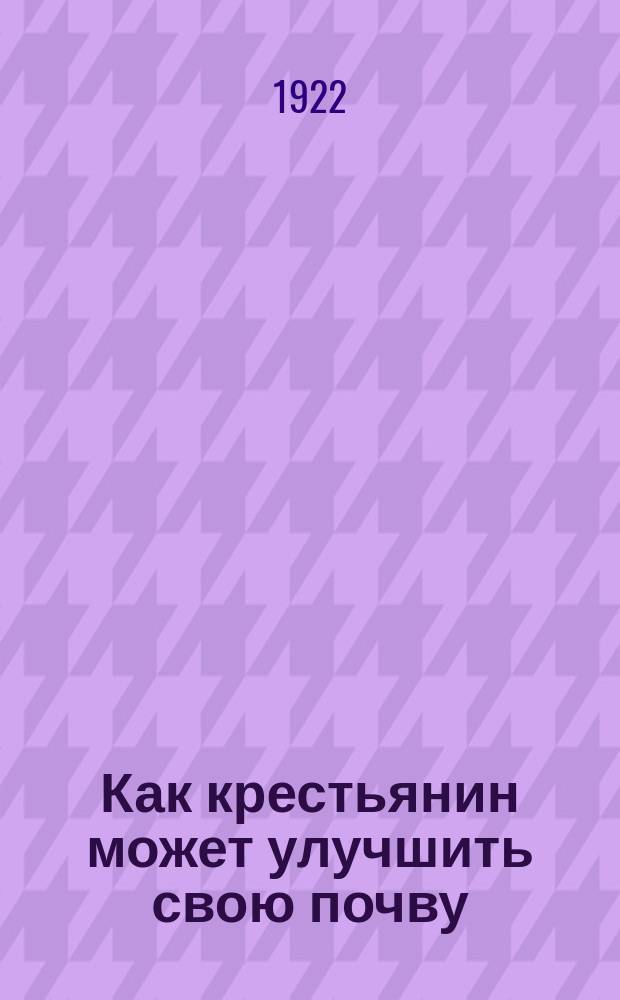 Как крестьянин может улучшить свою почву : (Для Сев. обл.)