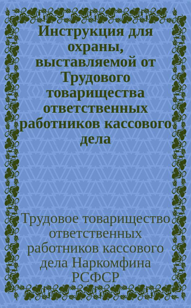Инструкция для охраны, выставляемой от Трудового товарищества ответственных работников кассового дела (кассиров, счетчиков и счетчич Наркомфина)