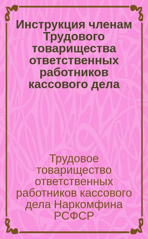 Инструкция членам Трудового товарищества ответственных работников кассового дела (кассиров, счетчиков и счетчиц Наркомфина)