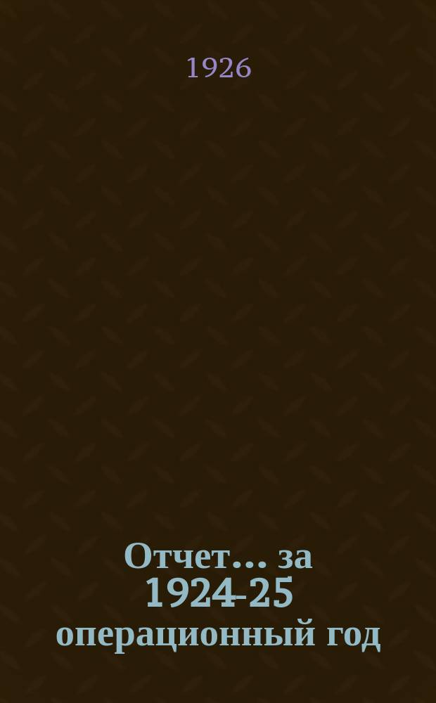 Отчет... ...за 1924-25 операционный год