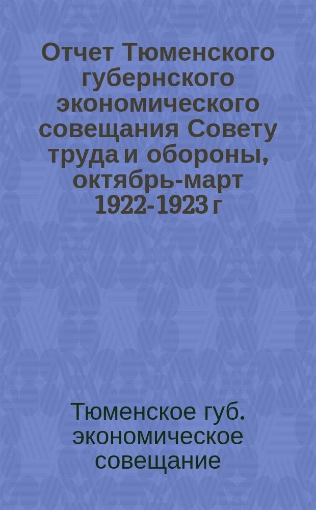 Отчет Тюменского губернского экономического совещания Совету труда и обороны, октябрь-март 1922-1923 г.