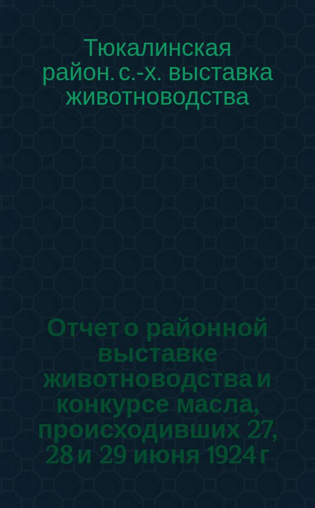 Отчет о районной выставке животноводства и конкурсе масла, происходивших 27, 28 и 29 июня 1924 г. в г. Тюкалинске