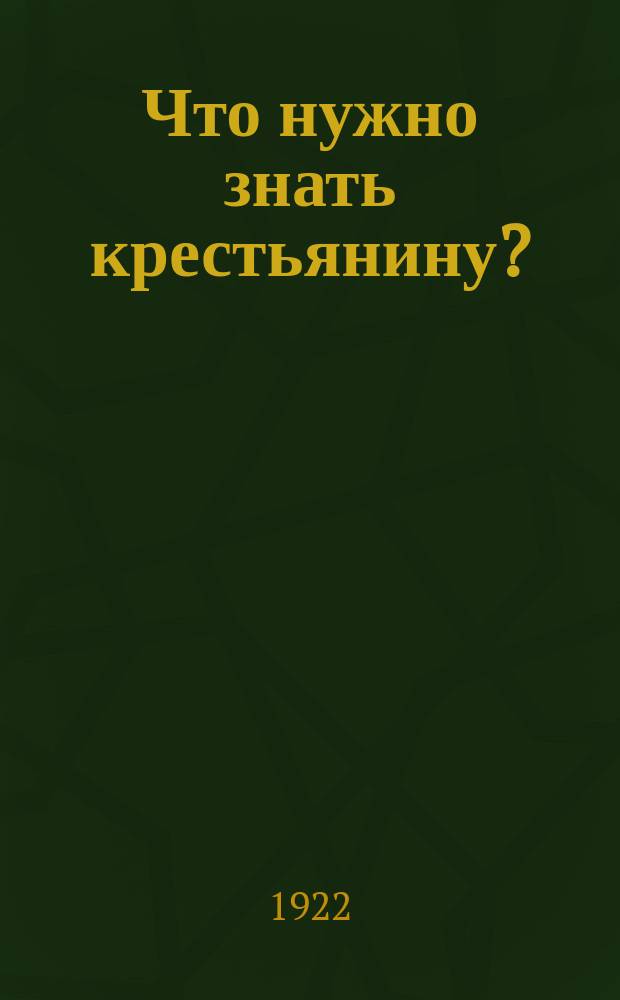 Что нужно знать крестьянину? : Освещение основных распоряжений по вопр. о едином натур. налоге