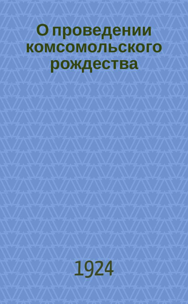 О проведении комсомольского рождества : Дорпрофсожам, окртранам, Бюро ЦК и Уполцена : 1 дек. 1923 г