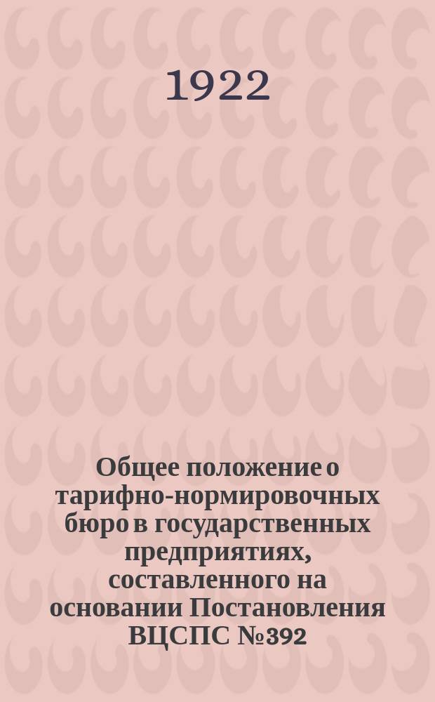 Общее положение о тарифно-нормировочных бюро в государственных предприятиях, составленного на основании Постановления ВЦСПС № 392 - 1921 г.
