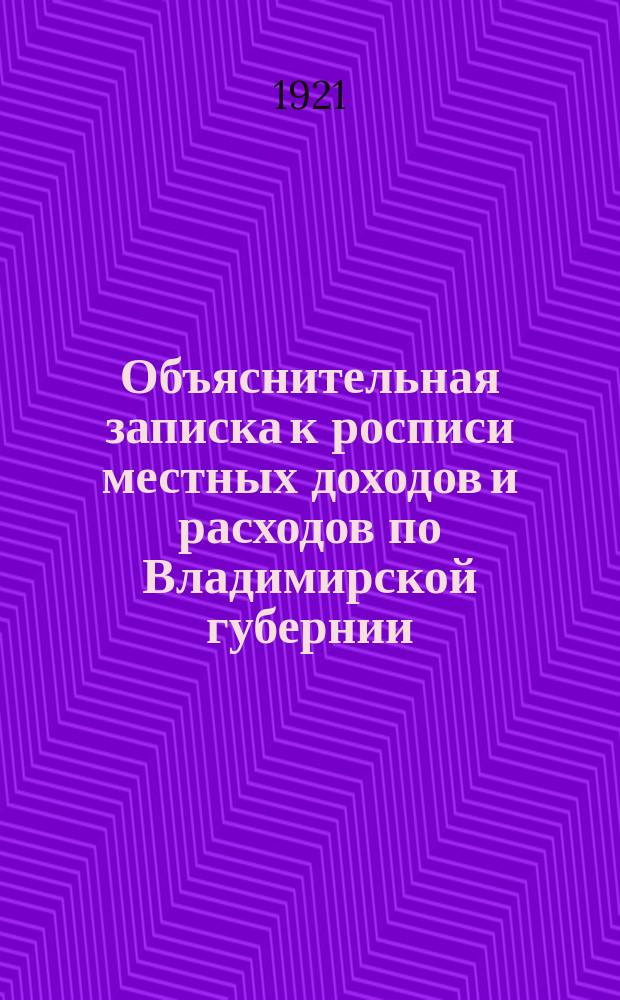 Объяснительная записка к росписи местных доходов и расходов по Владимирской губернии : Офиц. изд