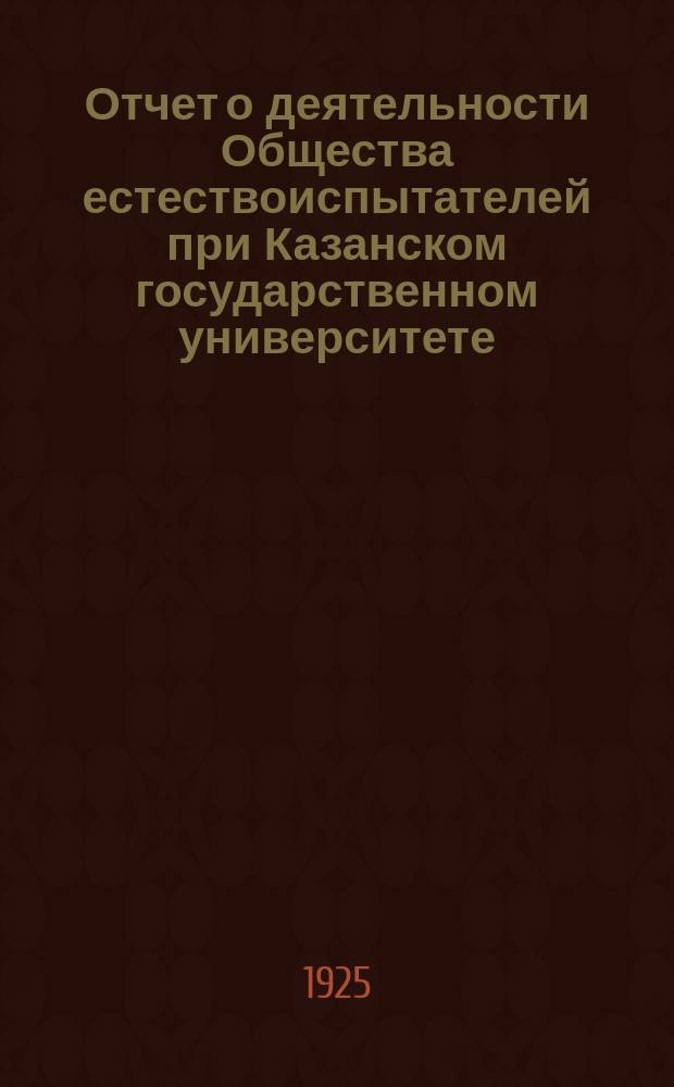 Отчет о деятельности Общества естествоиспытателей при Казанском государственном университете... ...за 1924 - 1925 г.