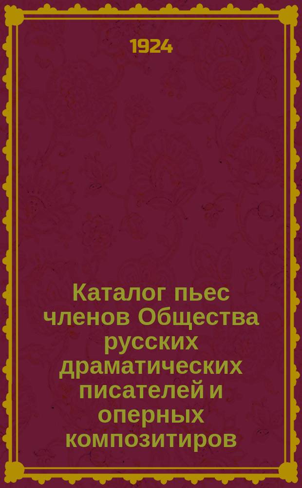 Каталог пьес членов Общества русских драматических писателей и оперных композитиров, основанного 21 октября 1874 года : [С доп.]. Дополнение... 1923 г.