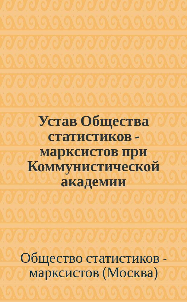 Устав Общества статистиков - марксистов при Коммунистической академии : Утв. 11/IX - 1925 г