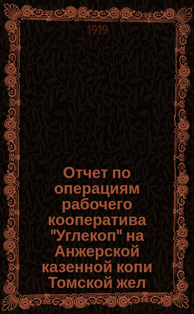 Отчет по операциям рабочего кооператива "Углекоп" на Анжерской казенной копи Томской жел. дороги... ... за 1918 год