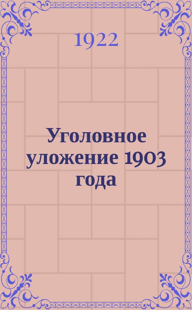 Уголовное уложение 1903 года : С прил. 1. Распоряжения и установления бывш. Российского временного правительства, изменяющие Уголовн. улож. 1903 г., имеющие силу в Латвии. 2. Законы и распоряжения правительства Латвии (изданные до 1 февраля 1922 г.); отменяющие, или, изменяющие Уголовное уложение 1903 г