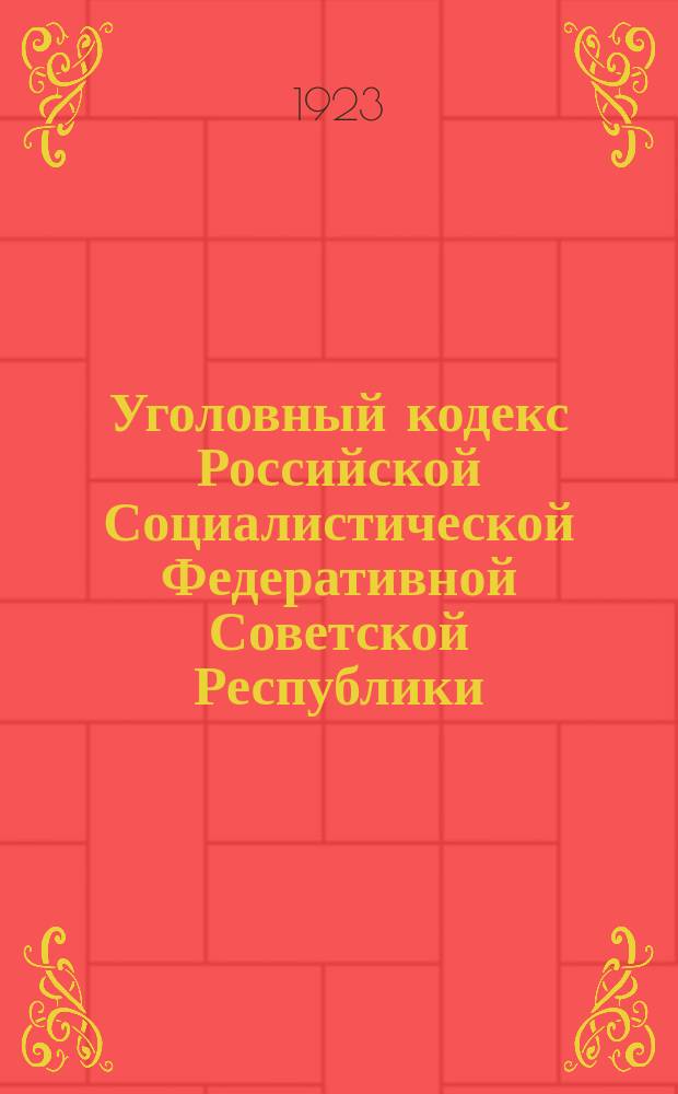 Уголовный кодекс Российской Социалистической Федеративной Советской Республики : (Офиц. текст со всеми доп. и испр. на 1 апр. 1923 г. и алф. указ.)