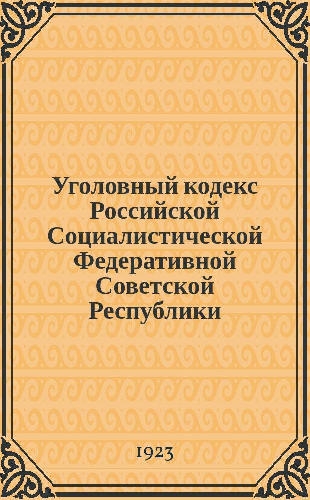 Уголовный кодекс Российской Социалистической Федеративной Советской Республики : (Офиц. текст со всеми доп. и испр. на 1 янв. 1923 г. и алф. указ.)