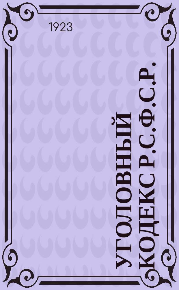 Уголовный кодекс Р.С.Ф.С.Р. : С изм. IV Сессии В.Ц.И.К., разъяснениями и алф.-предм. указ