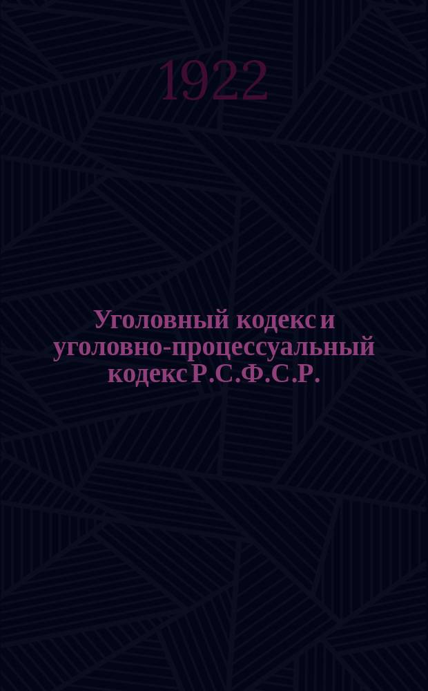 Уголовный кодекс и уголовно-процессуальный кодекс Р.С.Ф.С.Р.