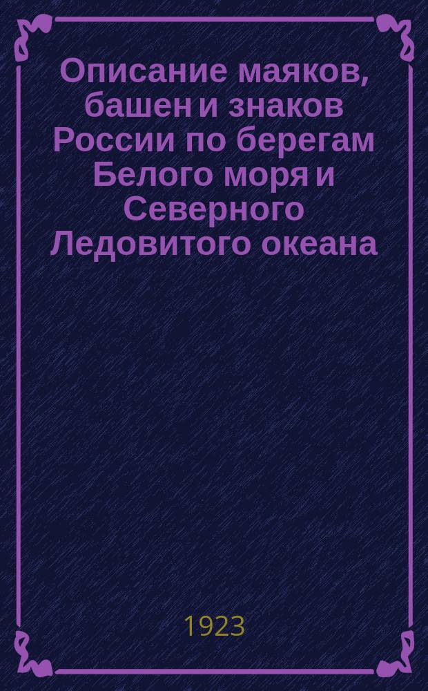 Описание маяков, башен и знаков России по берегам Белого моря и Северного Ледовитого океана : (Испр. по 1-е янв. 1923 г.)