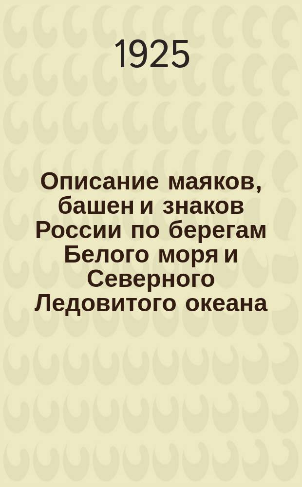 Описание маяков, башен и знаков России по берегам Белого моря и Северного Ледовитого океана : (Испр. по 1-е янв. 1925 г.)