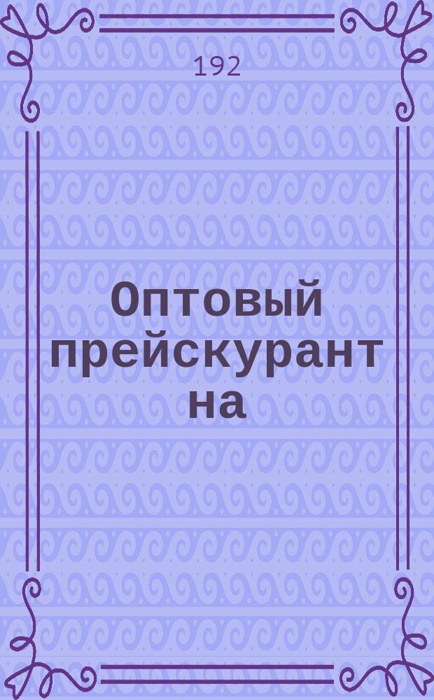 Оптовый прейскурант на : I. Строит. материалы и металлы : II. Мелкий с.-х. инвентарь : III. Садовый инвентарь : IV. Предметы заводско-промышл. оборудования : V. Виноградарско-винодел. инвентарь : VI. Ср-ва борьбы с вредителями