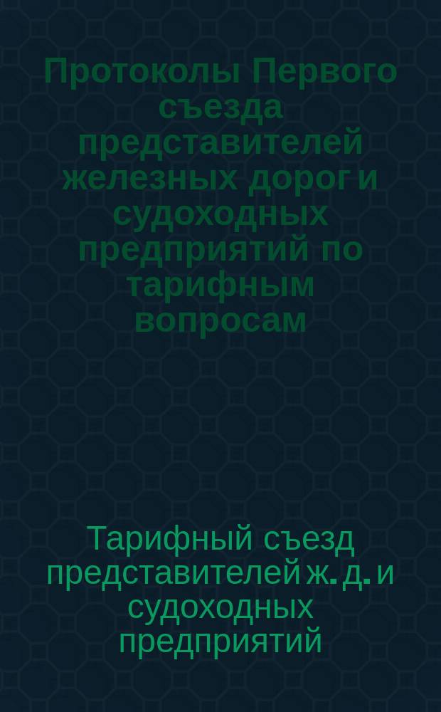 Протоколы Первого съезда представителей железных дорог и судоходных предприятий по тарифным вопросам : (С 5 по 12 дек. 1922 г.)