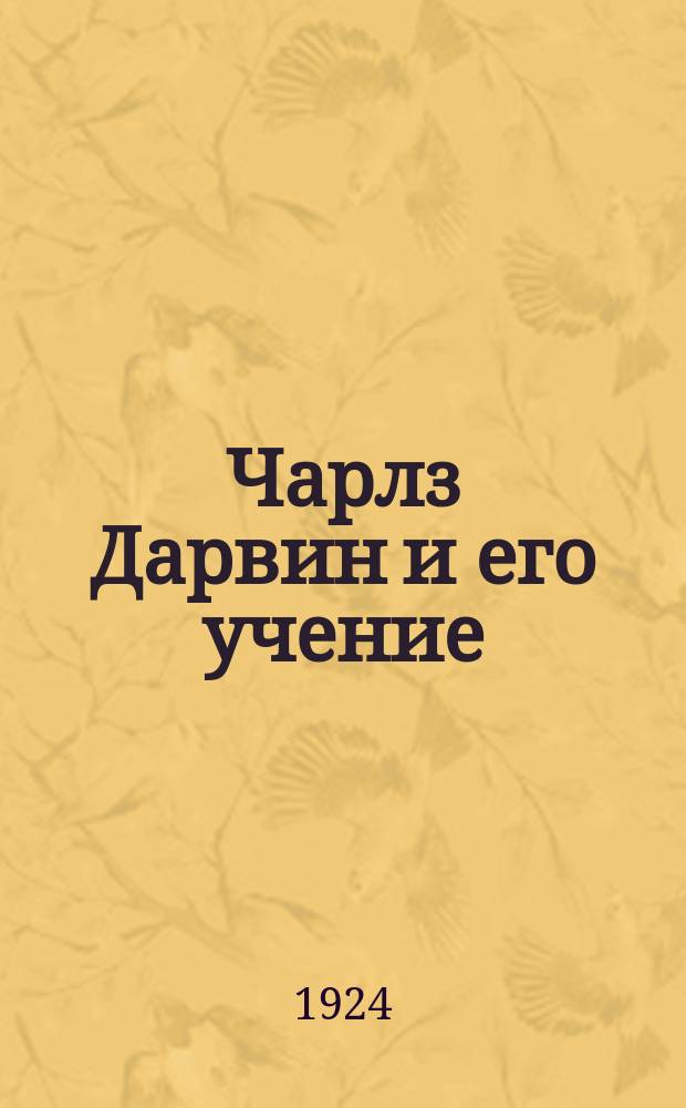 Чарлз Дарвин и его учение : В 2 ч. Ч.1