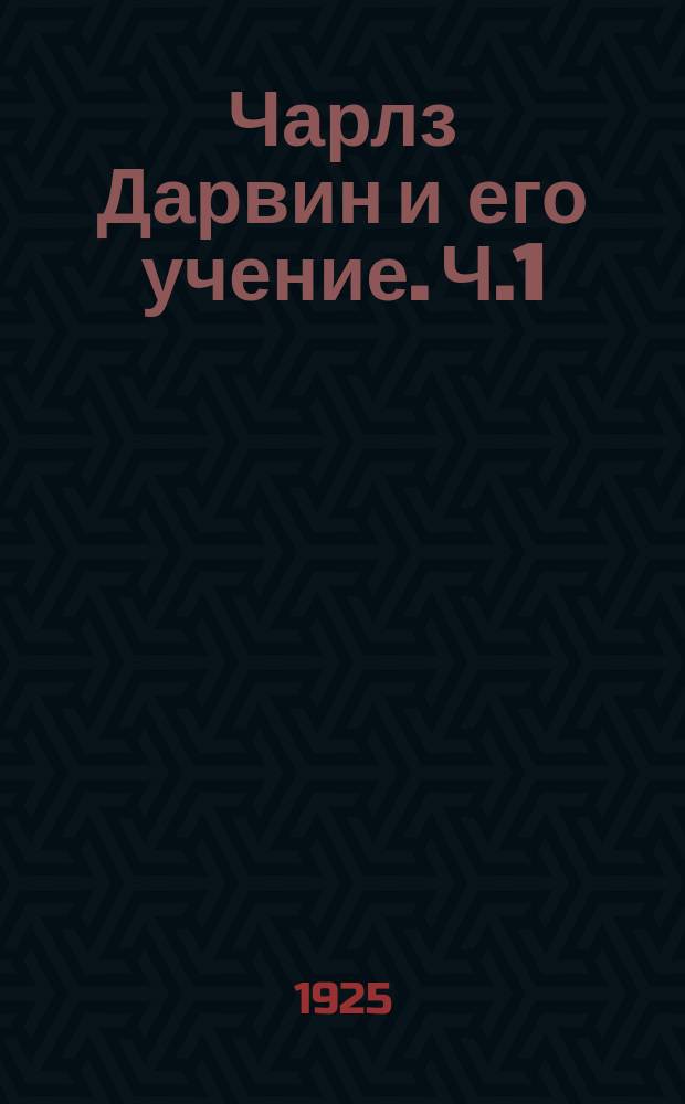 Чарлз Дарвин и его учение. Ч.1