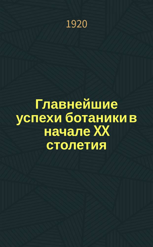 Главнейшие успехи ботаники в начале XX столетия