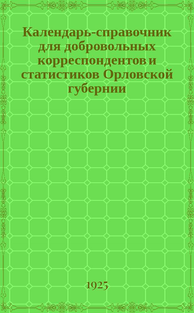 Календарь-справочник для добровольных корреспондентов и статистиков Орловской губернии : На 1925 г