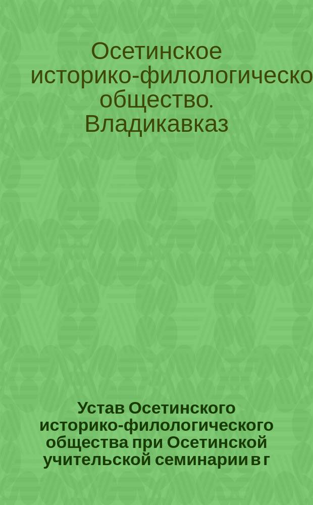 Устав Осетинского историко-филологического общества при Осетинской учительской семинарии в г. Владикавказе